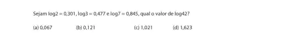 Sejam log2=0,301,log3=0,477 e log7=0,845 qual o valor de log42
(a) 0,067
(b) 0,121
(c) 1,021
(d) 1,623