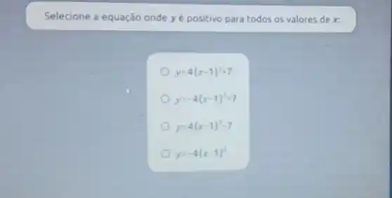 Selecione a equação onde yé positivo para todos os valores de x
y=4(x-1)^2+7
y=-4(x-1)^2+7
y=4(x-1)^2-7
y=-4(x-1)^2