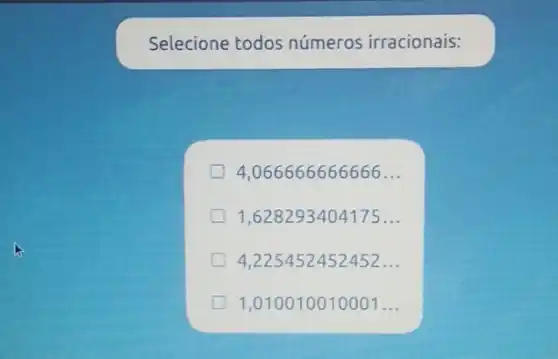 Selecione todos números irracionais:
4,066666666666 __
1,628293404175 __
4,225452452452 __
greener 1,010010010001 __