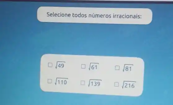 Selecione todos números irracionais:
sqrt (49)
sqrt (61)
sqrt (81)
sqrt (110) generation
sqrt (139)
sqrt (216)