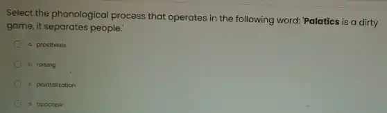 Select the phonological process that operates in the following word:Palatics is a dirty
game, it separates people.
a. prosthesis
b. raising
c. palatalization
d. apocope