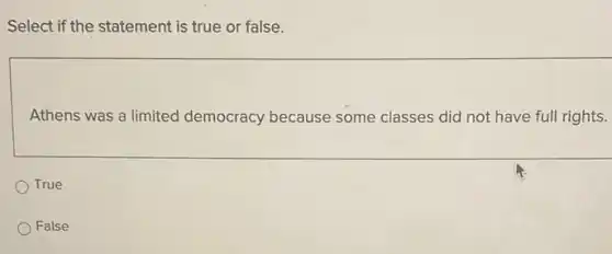 Select if the statement is true or false.
Athens was a limited democracy because some classes did not have full rights.
True
False