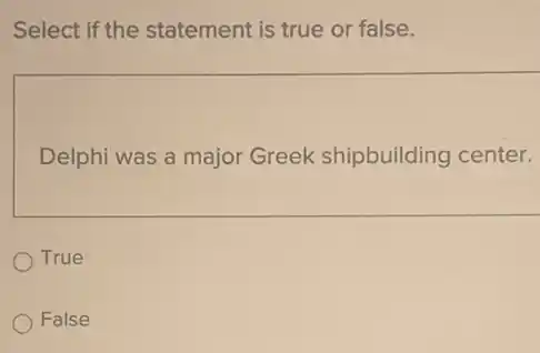 Select if the statement is true or false.
Delphi was a major Greek shipbuilding center.
True
False