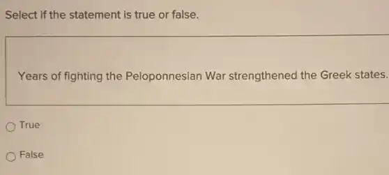 Select if the statement is true or false.
Years of fighting the Peloponnesian War strengthened the Greek states.
True
False