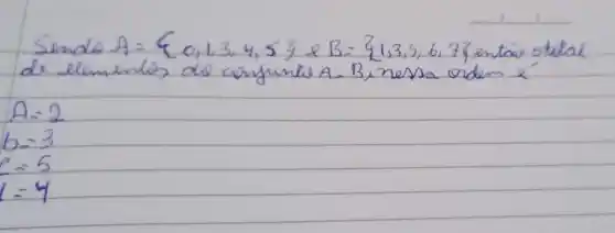 Sendo A=0,1,3,4,5 e B=1,3,5,6,7 entaie otedal de elementos de confunte A - B , nessa ordem é
[

A=2 
b=3 
e=5 
1=4

]