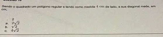 Sendo o quadrado um poligono regular e tendo como medida 4 cm de lado, a sua diagonal mede, em
cm,
a.
2 2sqrt (2)
b. sqrt (2)
C. 4sqrt (2)