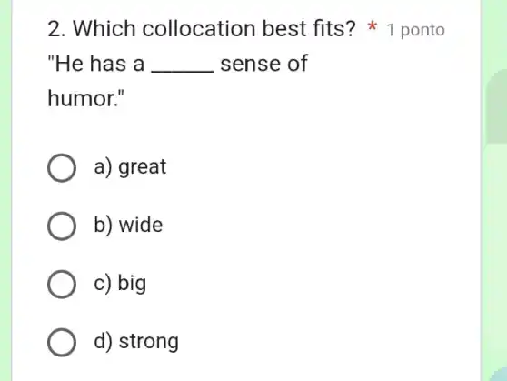 "He has a __ sense of
humor."
a) great
b) wide
c) big
d) strong
2. Which collocation best fits? 1 ponto