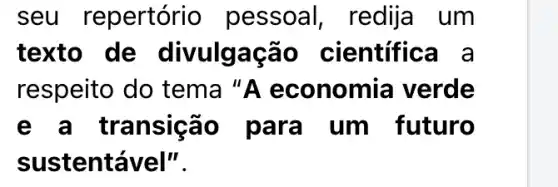 seu repertório pessoal, redija um
texto de divulgação científica a
respeito do tema "A economia verde
e a tran um futuro
sust entável".