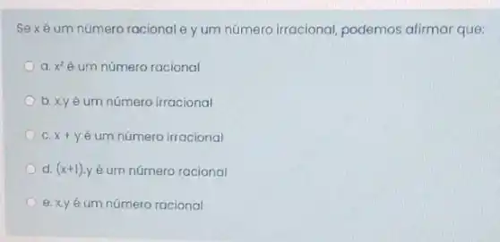 Sexé um número racionale yum número irracional, podemos afirmar que:
a x^2 é um número racional
b. xyéum número irracional
C. x+y é um número irracional
d. (x+1) yé um número racional
e. x.y é um número racional