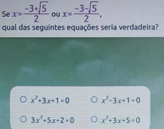 Se
x=(-3+sqrt (5))/(2)
ou
x=(-3-sqrt (5))/(2)
qual das seguintes eq uações seria verdadeira?
x^2+3x+1=0
x^2-3x+1=0
3x^2+5x+2=0
x^2+3x+5=0