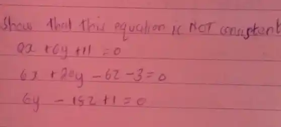 Show that this equation is NOT consipten
[

2 x+6 y+11=0 
6 x+20 y-6 z-3=0 
6 y-18 z+1=0

]