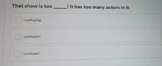 That show is too __ ! It has too many actors in it.
confusing
confusion
confused