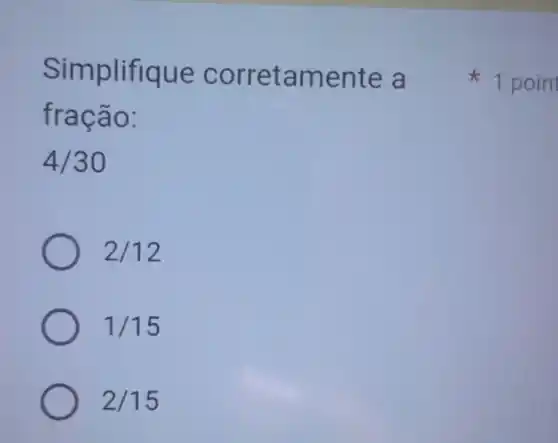 Simplifi que c orret amen te a
fraç ao:
4/30
2/12
1/15
2/15
x
1 poin