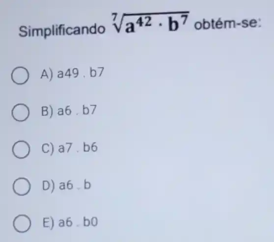 Simplificando
sqrt [7](a^42cdot b^7) obtém-se:
A) a49.b 7
B) a6. b7
C) a7.b6
D) a6.b
E) a6.b o