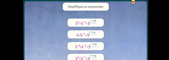 Simplifique as expressões:
5^6times 5^-3=5^?
5times 5^-4=5^?
5^-8times 5^-2=5^?
5^4times 5^-7=5^?