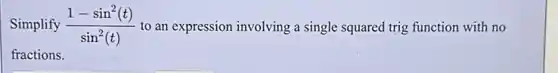 Simplify (1-sin^2(t))/(sin^2)(t) to an expression involving a single squared trig function with no
__