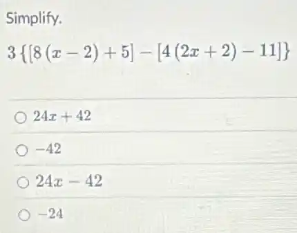 Simplify.
3 [8(x-2)+5]-[4(2x+2)-11] 
24x+42
-42
24x-42
-24