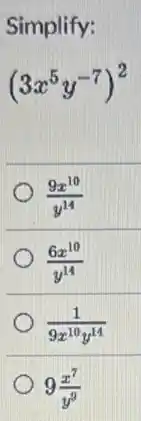 Simplify:
(3x^5y^-7)^2
(9x^10)/(y^14)
(6x^10)/(y^14)
(1)/(9x^10)y^(14)
9(x^7)/(y^9)