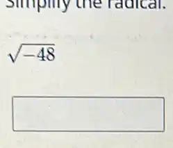 Simpllly the radical.
sqrt (-48)
square