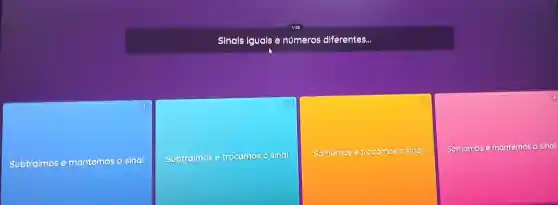 Sinals iguals e números diferentes...
Subtraimos e mantemos o sinal
Subiroimos e trocamos o sinal
Somamos e trocamos o sinal
Somamos e mantemos o sinal