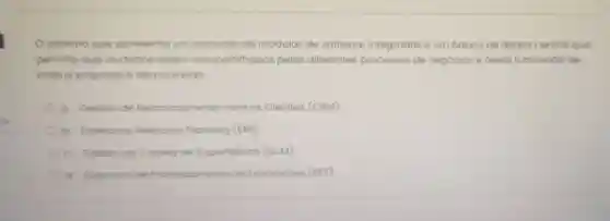 sistema que apresento um onjunto de modulos de software integrados e um banco de dados central que
permite que os dados sejam compartilhados pelos diferentes processos de negocios e areas funcionais de
todo o empreso é denominado
a. Gestoode Relacionamento ento com os Clientes (CRM)
b. Enterprise Resource Planning (ERP)
c. Gestao do Cadeia de Suprimentos (SCM)
d Sistemas de Processamento de Transaçoes (SPT)