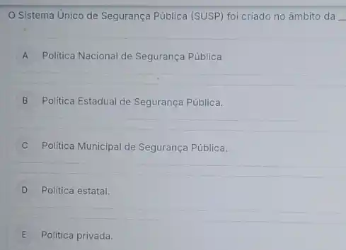 Sistema Unico de Segurança Pública (SUSP) foi criado no âmbito da __
A Politica Nacional de Segurança Pública
B Politica Estadual de Segurança Pública.
C Politica Municipal de Segurança Pública. c
D Politica estatal.
E Politica privada. E