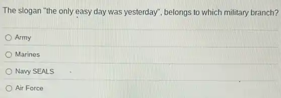 The slogan "the only easy day was yesterday ", belongs to which military branch?
Army
Marines
Navy SEALS
Air Force