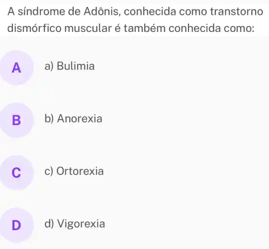 A síndrome de Adônis , conhecide a como transtorno
dismórfic o muscular é também conhecida como:
A a) Bulimia
B b) Anorexia
c) Ortorexia
D d) Vigorexia