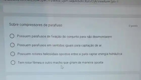 Sobre compressores de parafuso
Possuem parafusos de fixação do conjunto para não desmontarem
Possuem parafusos em sentidos iguais para captação de ar
Possuem rotores helicoidais opostos entre si para captar energia hidráulica
Tem rotor fêmea e outro macho que giram de maneira oposta
0 points