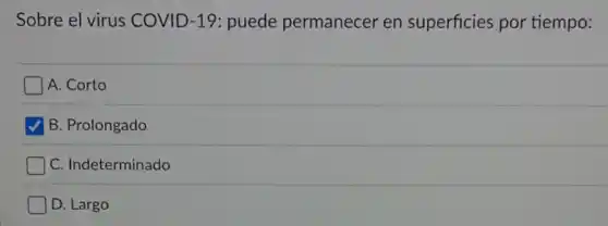 Sobre el virus COVID-19: puede permanecer en superficies por tiempo:
A. Corto
B. Prolongado
C. Indeterminado
D. Largo