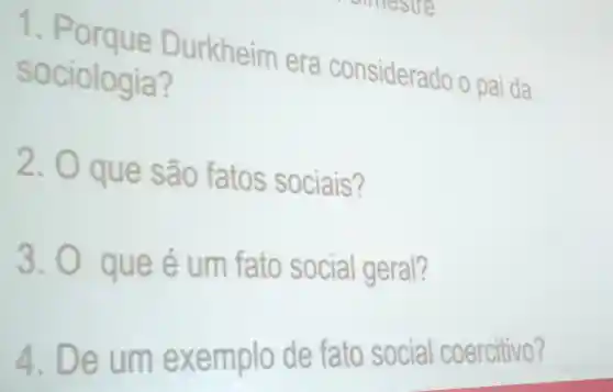 sociologic Du rkheim era considera 30 0 pai da
sociologia?
2. Que são fatos sociais?
3. 0 queé um fato social geral?
4. Deu m exe m plo de fato social coercitivo?