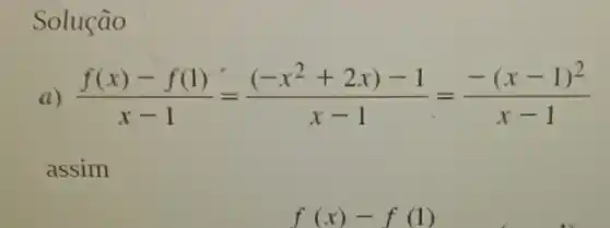 Solução
(f(x)-f(1))/(x-1)=((-x^2+2x)-1)/(x-1)=(-(x-1)^2)/(x-1)
assim