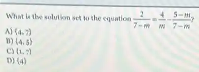 What is the solution set to the equation (2)/(7-m)=(4)/(m)-(5-m)/(7-m)
A)  4,7 
B)  4,5 
C)  1,7 
D)  4