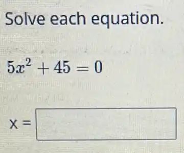 Solve each equation.
5x^2+45=0
x= square