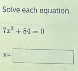 Solve each equation.
7x^2+84=0
x= square