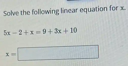 Solve the following linear equation for x.
5x-2+x=9+3x+10
x=