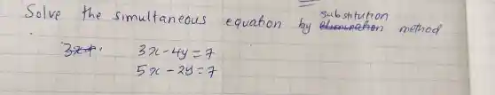 Solve the simultaneous equation by substitution method
[

3 x-4 y=7 
5 x-2 y=7

]