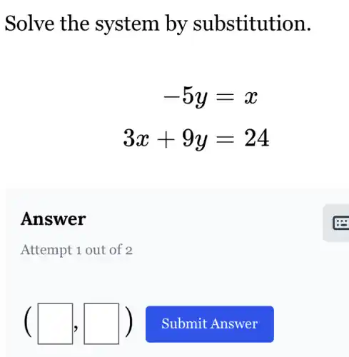 Solve the system by s ubstit ution.
-5y=x
3x+9y=24
Answer
Attempt 1 out of 2
(square ,square )