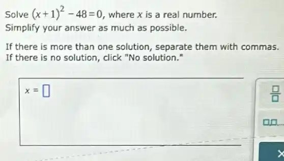 Solve (x+1)^2-48=0 where x is a real number.
Simplify your answer as much as possible.
If there is more than one solution , separate them with commas.
If there is no solution, click "No solution."
x= square