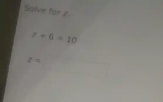 Solve for z .
[

z+6=10 
z=

]