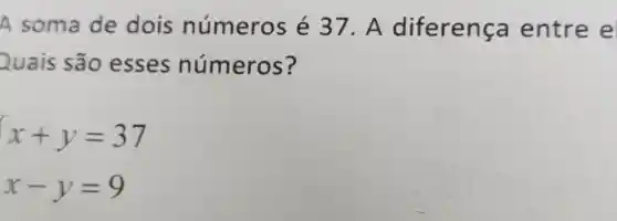 A soma de dois números é 37. A diferença entre e
Quais são esses números?
 ) x+y=37 x-y=9