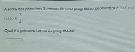 A soma dos primeiros 3 termos de uma progressão geométrica é 171 e a
razǎoé (2)/(3)
primetro termo da progressio?
square