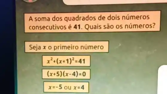 A soma dos quadrados de dois números
consecutivos é 41 Quais são os números?
Seja x o primeiro número
x^2+(x+1)^2=41
(x+5)(x-4)=0
x=-5 ou x=4