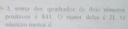 )-A soma dos quadrados de dois numeros
positivos é 841.0 maior deles é 21.
numero menor c.