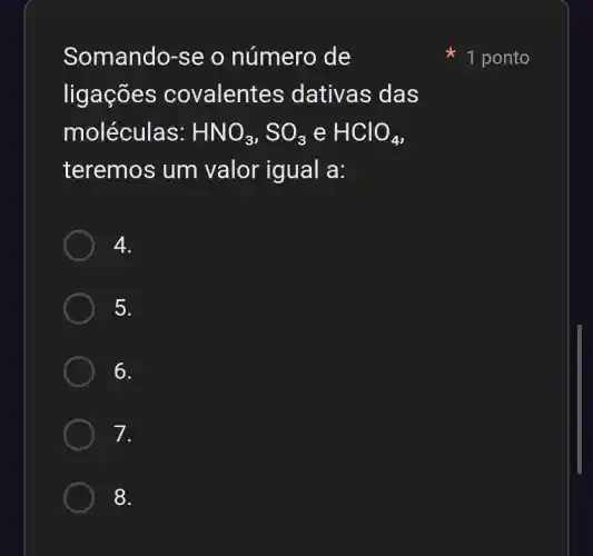 Somando-s e o número de
ligações covalent es dativas das
moléculas: HNO_(3),SO_(3) e HClO_(4)
teremos um valor igual a:
4.
5.
6.
7.
8.
1 ponto