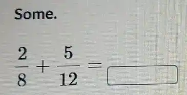 Some.
(2)/(8)+(5)/(12)=
square