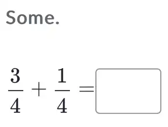 Some.
(3)/(4)+(1)/(4)= square