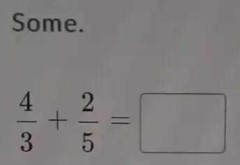 Some.
(4)/(3)+(2)/(5)= square