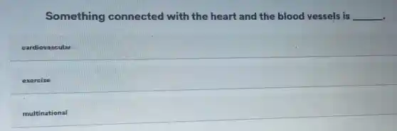 Something connected with the heart and the blood vessels is __
cardiovascular
exercise
multinational