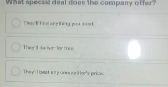 What special deal does the c ompany offer?
They'll find anything you need.
They'll deliver for free.
They'll beat any competitor's price.